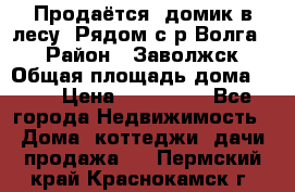 Продаётся  домик в лесу. Рядом с р.Волга.  › Район ­ Заволжск › Общая площадь дома ­ 69 › Цена ­ 200 000 - Все города Недвижимость » Дома, коттеджи, дачи продажа   . Пермский край,Краснокамск г.